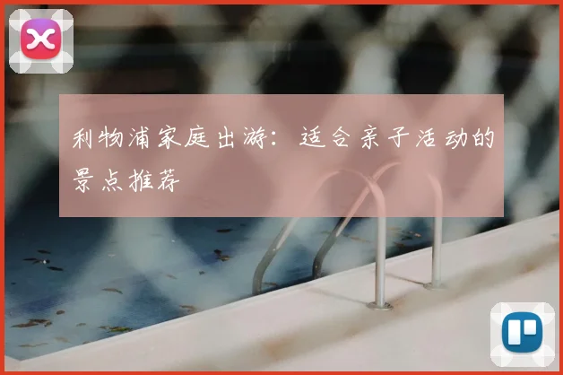利物浦家庭出游：适合亲子活动的景点推荐