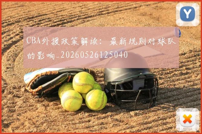 CBA外援政策解读：最新规则对球队的影响_20260526125040