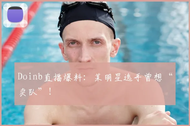 Doinb直播爆料：某明星选手曾想“卖队”！