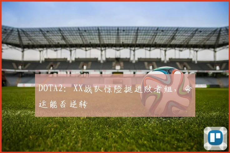 DOTA2：XX战队惊险挺进败者组，命运能否逆转