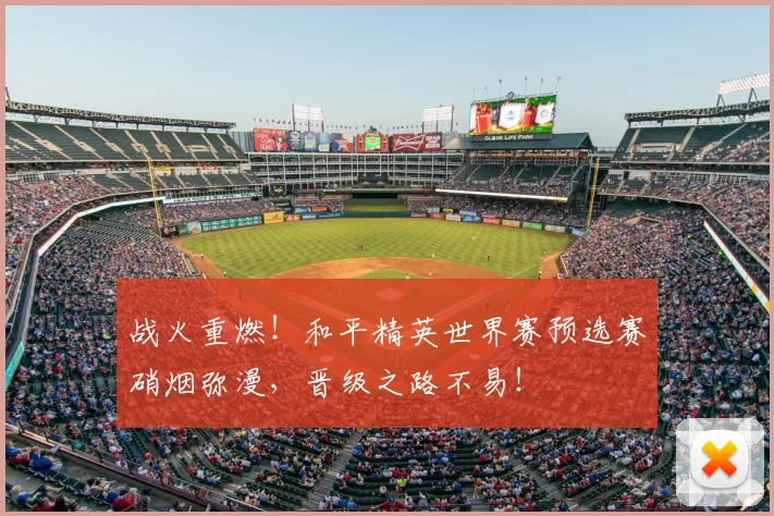 战火重燃!和平精英世界赛预选赛硝烟弥漫,晋级之路不易!