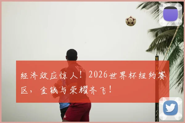经济效应惊人！2026世界杯纽约赛区，金钱与荣耀齐飞！