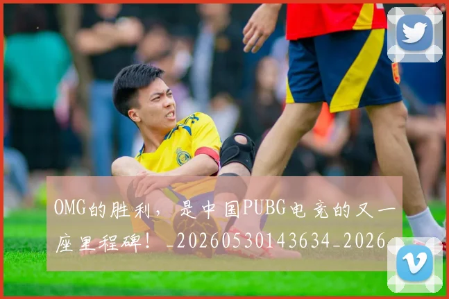 OMG的胜利，是中国PUBG电竞的又一座里程碑！_20260530143634_20260702170139