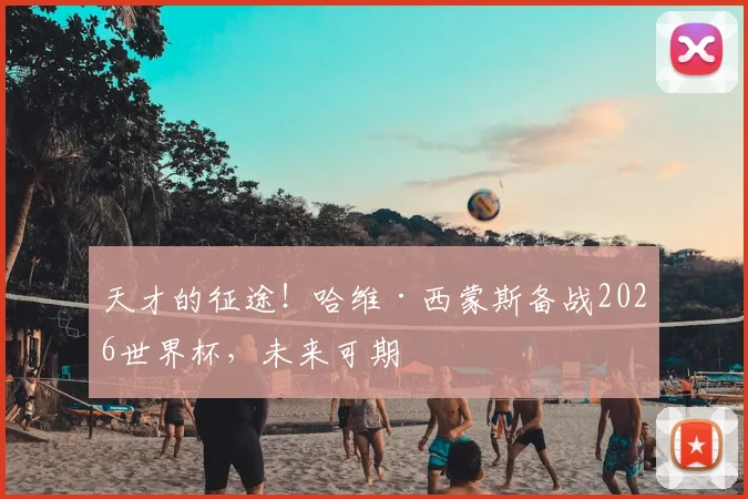 天才的征途！哈维·西蒙斯备战2026世界杯，未来可期