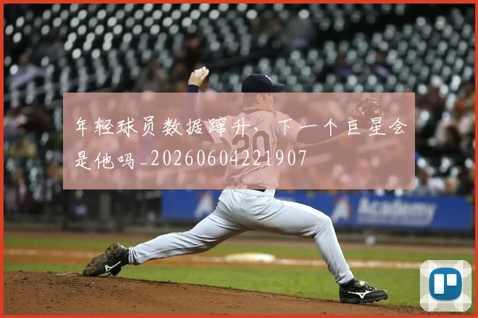 年轻球员数据蹿升，下一个巨星会是他吗_20260604221907