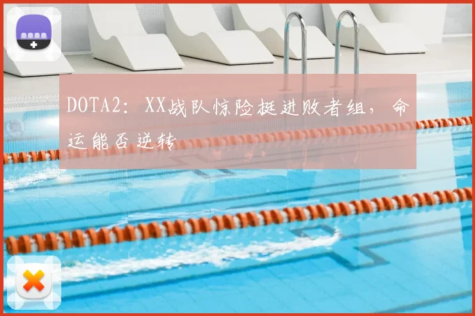 DOTA2：XX战队惊险挺进败者组，命运能否逆转