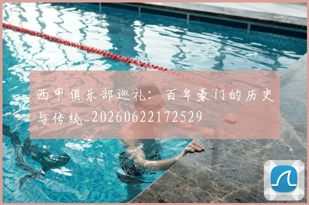 西甲俱乐部巡礼：百年豪门的历史与传统_20260622172529