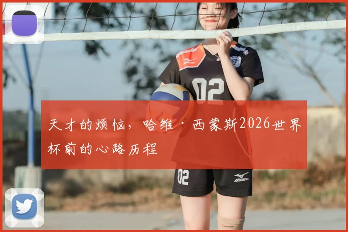 天才的烦恼，哈维·西蒙斯2026世界杯前的心路历程
