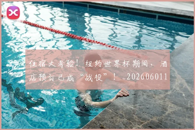 住宿大考验！纽约世界杯期间，酒店预订已成“战役”！_20260601173524_20260707012010