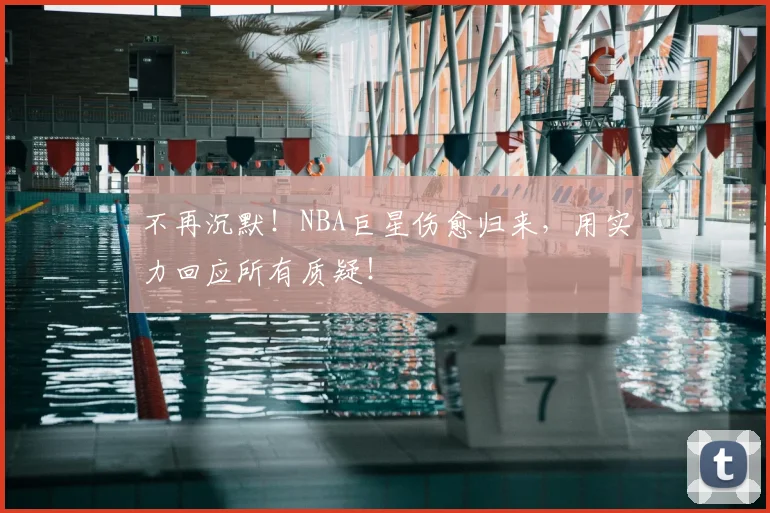 不再沉默！NBA巨星伤愈归来，用实力回应所有质疑！