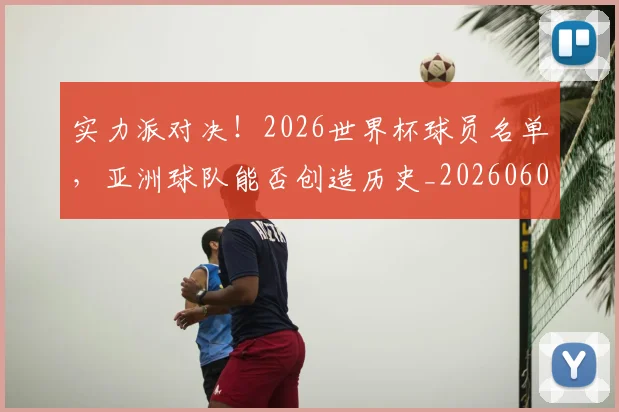 实力派对决！2026世界杯球员名单，亚洲球队能否创造历史_20260604195830_20260707144546