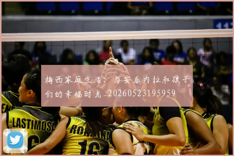 梅西家庭生活：与安东内拉和孩子们的幸福时光_20260523195959