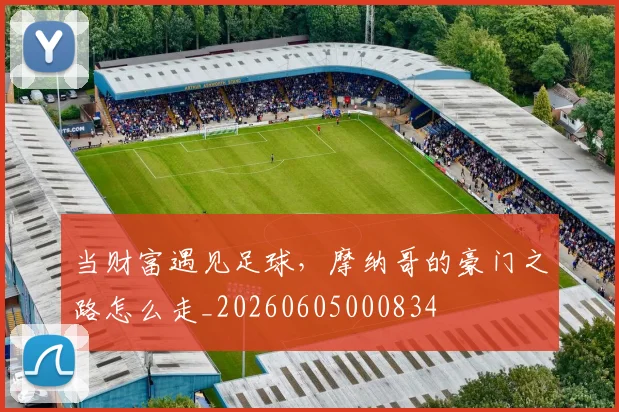 当财富遇见足球,摩纳哥的豪门之路怎么走_20260605000834