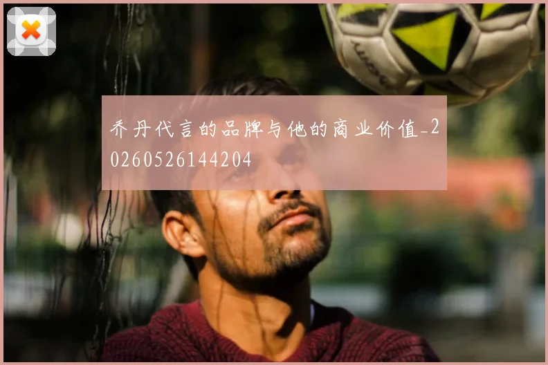 乔丹代言的品牌与他的商业价值_20260526144204