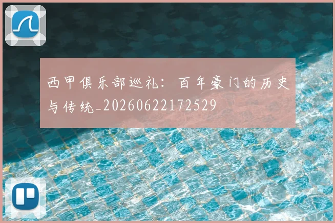 西甲俱乐部巡礼：百年豪门的历史与传统_20260622172529