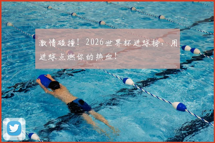 激情碰撞！2026世界杯进球榜，用进球点燃你的热血！